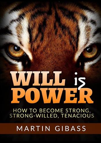 Will is Power. How to become strong, strong-willed, tenacious - Martin Gibass - Libro StreetLib 2022 | Libraccio.it