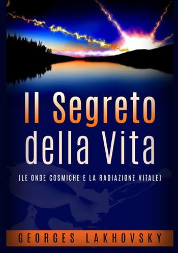 Il segreto della vita. Le onde cosmiche e la radiazione vitale - Georges Lakhovsky - Libro StreetLib 2022 | Libraccio.it