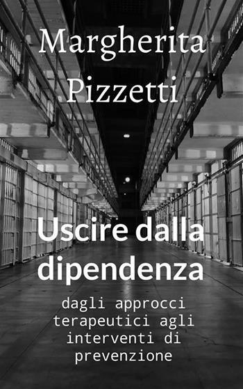 Uscire dalla dipendenza. Dagli approcci terapeutici agli interventi di prevenzione - Margherita Pizzetti - Libro StreetLib 2022 | Libraccio.it