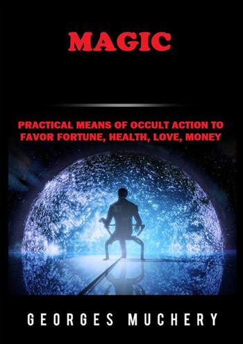Magic. Practical means of occult action to favor fortune, health, love, money - Georges Muchery - Libro StreetLib 2022 | Libraccio.it
