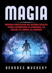 Magia. Medios prácticos de acción oculta para favorecer la fortuna, la salud, el amor, el dinero