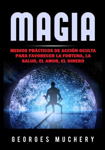 Magia. Medios prácticos de acción oculta para favorecer la fortuna, la salud, el amor, el dinero - Georges Muchery - Libro StreetLib 2022 | Libraccio.it