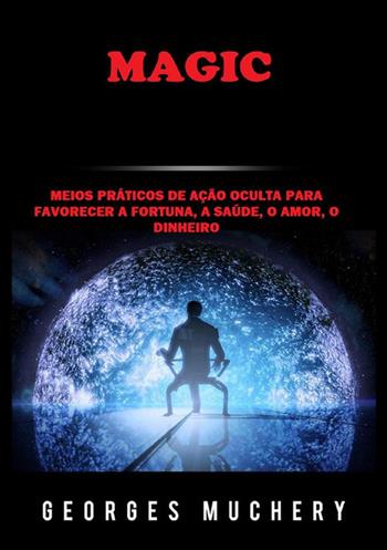 Magic. Meios práticos de ação oculta para favorecer a fortuna, a saúde, o amor, o dinheiro - Georges Muchery - Libro StreetLib 2022 | Libraccio.it