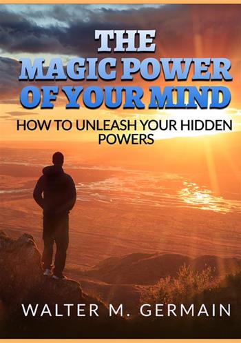 The magic power of your mind. How to unleash your hidden powers - Walter M. Germain - Libro StreetLib 2022 | Libraccio.it
