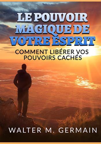 Le pouvoir magique de votre esprit. Comment libérer vos pouvoirs cachés - Walter M. Germain - Libro StreetLib 2022 | Libraccio.it