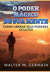 O poder mágico de sua mente. Como liberar seus poderes ocultos