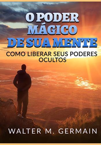 O poder mágico de sua mente. Como liberar seus poderes ocultos - Walter M. Germain - Libro StreetLib 2022 | Libraccio.it