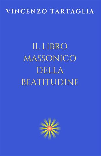 Il libro massonico della beatitudine. Ediz. integrale - Vincenzo Tartaglia - Libro StreetLib 2022 | Libraccio.it