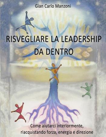 Risvegliare la leadership da dentro. Come aiutarci interiormente, riacquistando forza, energia e direzione - Gian Carlo Manzoni - Libro StreetLib 2022 | Libraccio.it