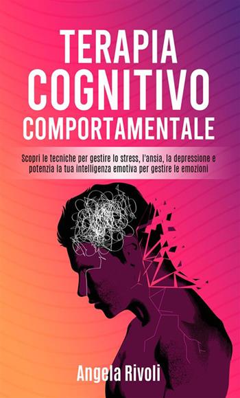 Terapia cognitivo comportamentale. Scopri le tecniche per gestire lo stress, l'ansia, la depressione e potenzia la tua intelligenza emotiva per gestire le emozioni - Angela Rivoli - Libro StreetLib 2022 | Libraccio.it