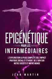 Epigénétique pour les intermédiaires. L'exploration la plus complète de l'impact pratique, social et éthique de l'ADN sur notre société et notre monde.