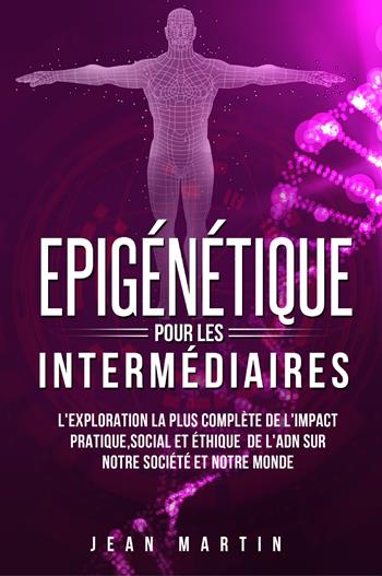 Epigénétique pour les intermédiaires. L'exploration la plus complète de l'impact pratique, social et éthique de l'ADN sur notre société et notre monde. - Jean Martin - Libro Youcanprint 2022 | Libraccio.it