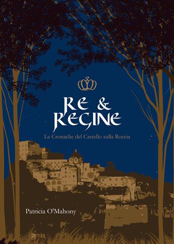 Re & Regine. Le cronache del Castello sulla Roccia - Patricia O'Mahony - Libro Youcanprint 2022 | Libraccio.it