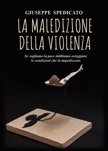 La maledizione della violenza. Se vogliamo la pace dobbiamo osteggiare le condizioni che la impediscono - Giuseppe Spedicato - Libro Youcanprint 2022 | Libraccio.it