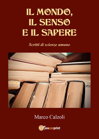 Il mondo, il senso e il sapere. Scritti di scienze umane - Marco Calzoli - Libro Youcanprint 2022 | Libraccio.it