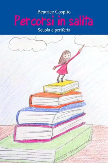 Percorsi in salita. Scuola e periferia - Beatrice Cospito - Libro Youcanprint 2022 | Libraccio.it