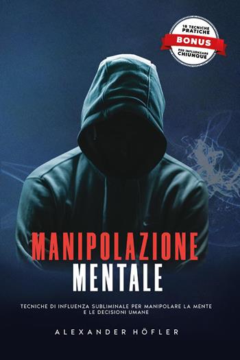 Manipolazione mentale. Tecniche di influenza subliminale per manipolare la mente e le decisioni umane - Alexander Höfler - Libro Youcanprint 2022 | Libraccio.it