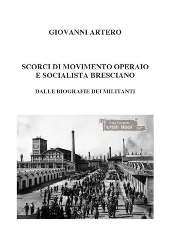 Scorci di movimento operaio e socialista bresciano. Dalle biografie dei militanti - Giovanni Artero - Libro Youcanprint 2022 | Libraccio.it