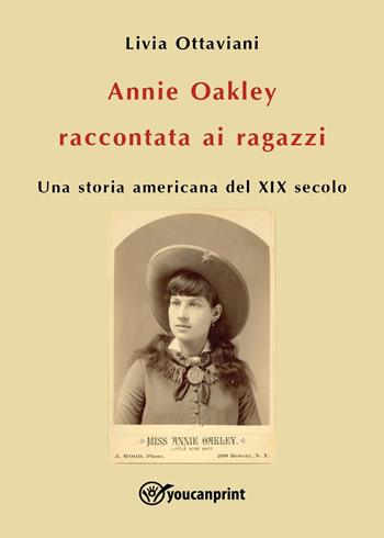 Annie Oakley raccontata ai ragazzi. Una storia americana del XIX secolo - Livia Ottaviani - Libro Youcanprint 2022 | Libraccio.it