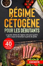 Régime cétogène pour les débutants. Le guide ultime du régime céto pour guérir votre corps et favoriser la perte de poids (avec plus de 40 délicieuses recettes)