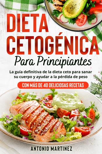 Dieta cetogénica para principiantes. La guía definitiva de la dieta ceto para sanar su cuerpo y ayudar a la pérdida de peso (Con más de 40 deliciosas recetas) - Antonio Martinez - Libro Youcanprint 2022 | Libraccio.it