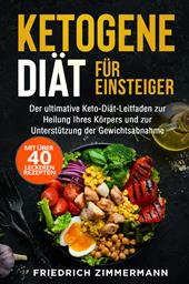 Ketogene Diät für Einsteiger. Der ultimative Keto-Diät-Leitfaden zur Heilung Ihres Körpers und zur Unterstützung der Gewichtsabnahme (Mit über 40 leckeren Rezepten)