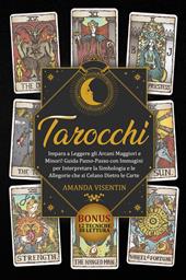 Tarocchi. Impara a leggere gli arcani maggiori e minori! Guida passo-passo con immagini per interpretare la simbologia e le allegorie che si celano dietro le carte. Bonus: 12 tecniche di lettura