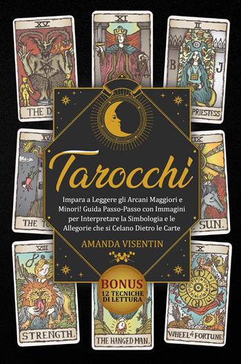 Tarocchi. Impara a leggere gli arcani maggiori e minori! Guida passo-passo con immagini per interpretare la simbologia e le allegorie che si celano dietro le carte. Bonus: 12 tecniche di lettura - Amanda Visentin - Libro Youcanprint 2022 | Libraccio.it