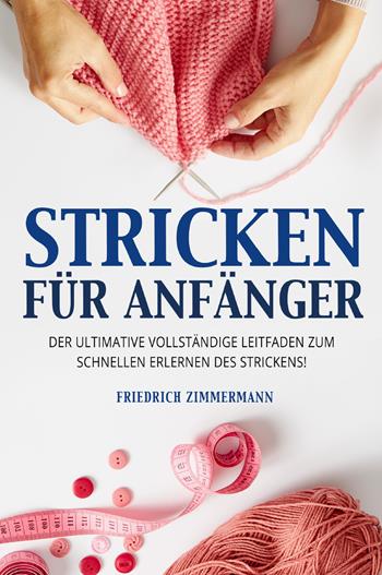 Stricken für anfänger. Der ultimative vollständige Leitfaden zum schnellen Erlernen des Strickens! - Friedrich Zimmermann - Libro Youcanprint 2022 | Libraccio.it