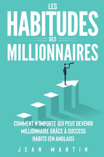 Les habitudes des millionnaires. Comment n'importe qui peut devenir millionnaire grâce à success habits (en anglais) - Jean Martin - Libro Youcanprint 2022, Business ed economia | Libraccio.it