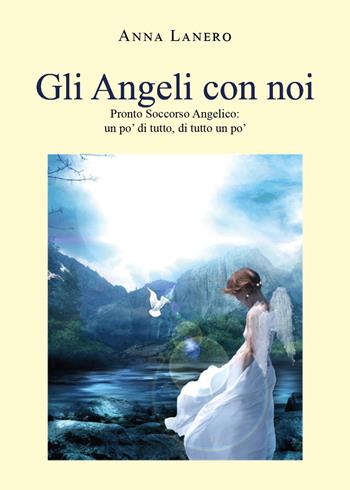 Gli angeli con noi. Pronto soccorso angelico: un po' di tutto, di tutto un po' - Anna Lanero - Libro Youcanprint 2022 | Libraccio.it