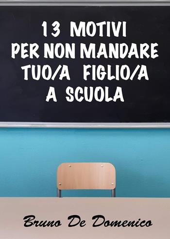 13 motivi per non mandare tuo figlio/tua figlia a scuola - Bruno De Domenico - Libro Youcanprint 2022 | Libraccio.it