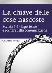 La chiave delle cose nascoste. Società 5.0. Esperienze e scenari della comunicazione