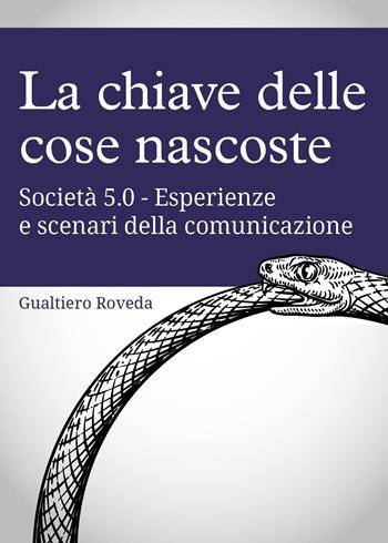 La chiave delle cose nascoste. Società 5.0. Esperienze e scenari della comunicazione - Gualtiero Roveda - Libro Youcanprint 2022 | Libraccio.it