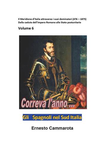 Gli spagnoli nel Sud Italia. Vol. 6: Meridione d'Italia attraverso i suoi dominatori (476-1875). Dalla caduta dell'impero romano allo stato postunitario, Il. - Ernesto Cammarota - Libro Youcanprint 2022 | Libraccio.it