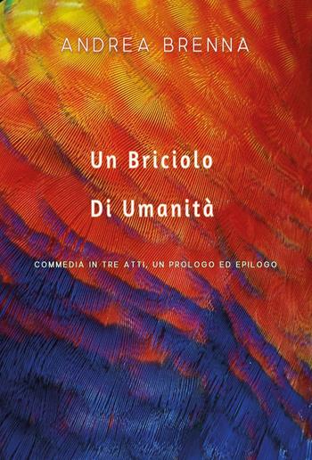 Un briciolo di umanità. Commedia in tre atti, un prologo ed epilogo - Andrea Brenna - Libro Youcanprint 2022 | Libraccio.it