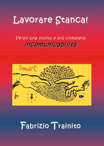 Lavorare stanca! Verso una nuova e più completa incomunicabilità - Fabrizio Trainito - Libro Youcanprint 2022, Business ed economia | Libraccio.it