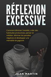 Réflexion excessive. Comment éliminer l'anxiété, créer des habitudes productives, penser et méditer, éliminer les pensées négatives et développer une mentalité de gagnant.