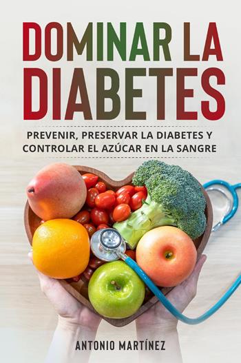 Dominar la diabetes. Prevenir, preservar la diabetes y controlar el azúcar en la sangre - Antonio Martinez - Libro Youcanprint 2022, Salute e fitness | Libraccio.it