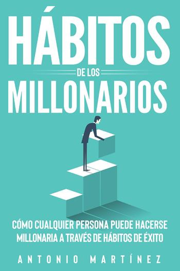 Hábitos de los millonarios. Cómo cualquier persona puede hacerse millonaria a través de hábitos de éxito - Antonio Martinez - Libro Youcanprint 2022, Business ed economia | Libraccio.it