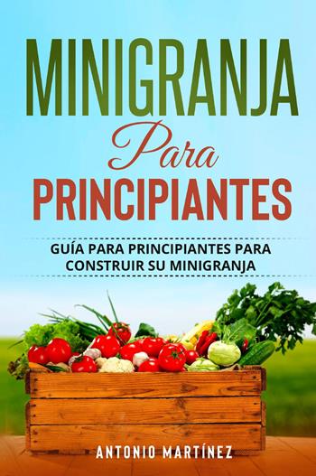 Minigranja para principiantes - Antonio Martinez - Libro Youcanprint 2022 | Libraccio.it