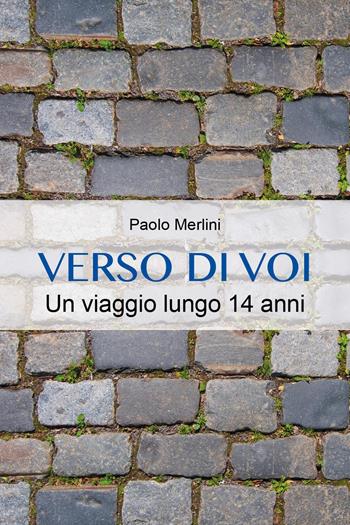 Verso di voi. Un viaggio lungo 14 anni - Paolo Merlini - Libro Youcanprint 2022 | Libraccio.it