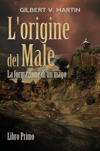 L' origine del male. La formazione di un mago. Vol. 1 - Gilbert V. Martin - Libro Youcanprint 2022 | Libraccio.it