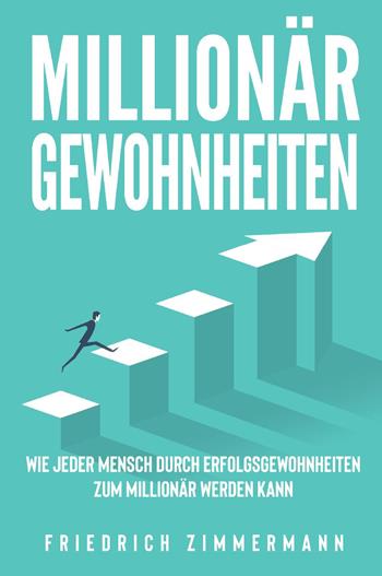 Millionär Gewohnheiten. Wie jeder Mensch durch Erfolgsgewohnheiten zum Millionär werden kann - Friedrich Zimmermann - Libro Youcanprint 2022 | Libraccio.it