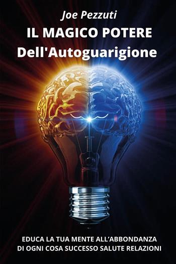 Il magico potere dell'autoguarigione. Educa la tua mente all’abbondanza di ogni cosa: successo, salute, relazioni - Joe Pezzuti - Libro Youcanprint 2022 | Libraccio.it