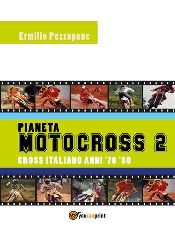 Pianeta motocross 2. Cross italiano anni '70-'80 - Ermilio Pezzopane - Libro Youcanprint 2022 | Libraccio.it