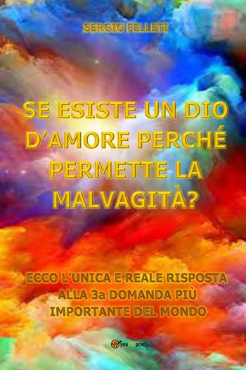 Se esiste un Dio d'amore perchè permettere la malvagità? - Sergio Felleti - Libro Youcanprint 2022 | Libraccio.it