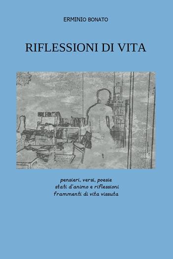Riflessioni di vita. Pensieri, versi, poesie, stati d'animo e riflessioni, frammenti di vita vissuta - Erminio Bonato - Libro Youcanprint 2022 | Libraccio.it
