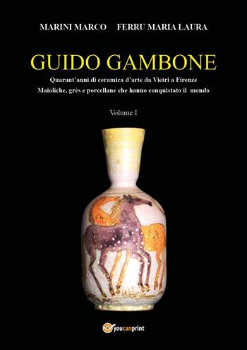 Guido Gambone. Quarant'anni di ceramica d'arte da Vietri a Firenze. Maioliche, grès e porcellane che hanno conquistato il mondo. Vol. 1 - Marco Marini, Maria Laura Ferru - Libro Youcanprint 2022 | Libraccio.it