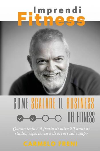 ImprendiFitness. Come scalare il business del fitness. Questo testo è il frutto di oltre 20 anni di studio, esperienza e di errori sul campo - Carmelo Freni - Libro Youcanprint 2022 | Libraccio.it